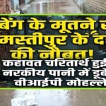 ‘बेंग के मूतने से समस्तीपुर के दहने की नौबत’! कहावत चरितार्थ हुई, नारकीय पानी में डूबे वीआईपी मोहल्ले!