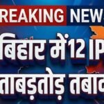 बिहार में 12 आईपीएस अधिकारियों का ताबड़तोड़ तबादला,